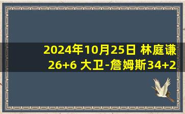 2024年10月25日 林庭谦26+6 大卫-詹姆斯34+20+10 天津逆转送福建6连败